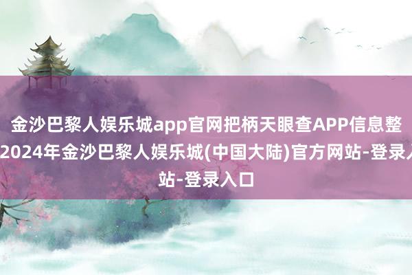 金沙巴黎人娱乐城app官网把柄天眼查APP信息整理-2024年金沙巴黎人娱乐城(中国大陆)官方网站-登录入口