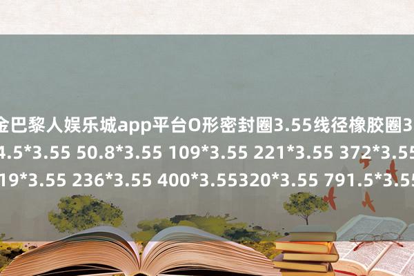 现金巴黎人娱乐城app平台O形密封圈3.55线径橡胶圈3.55mm圭臬O型圈14.5*3.55 50.8*3.55 109*3.55 221*3.55 372*3.55氟硅橡胶圈119*3.55 236*3.55 400*3.55320*3.55 791.5*3.55HNBR-2024年金沙巴黎人娱乐城(中国大陆)官方网站-登录入口