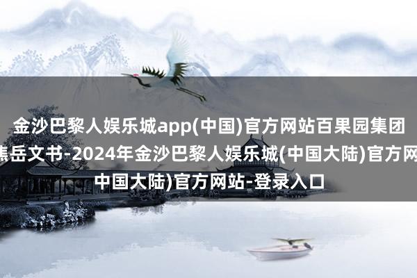 金沙巴黎人娱乐城app(中国)官方网站百果园集团常务副总裁焦岳文书-2024年金沙巴黎人娱乐城(中国大陆)官方网站-登录入口