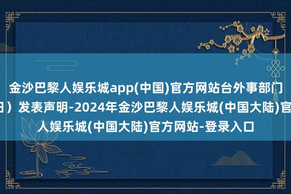 金沙巴黎人娱乐城app(中国)官方网站台外事部门星期天（2月16日）发表声明-2024年金沙巴黎人娱乐城(中国大陆)官方网站-登录入口