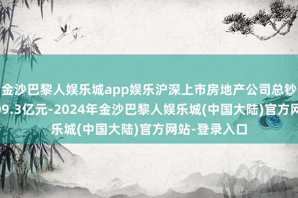 金沙巴黎人娱乐城app娱乐沪深上市房地产公司总钞票均值为1409.3亿元-2024年金沙巴黎人娱乐城(中国大陆)官方网站-登录入口