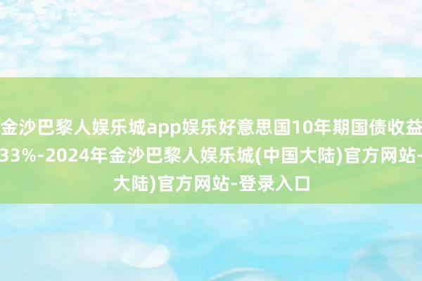 金沙巴黎人娱乐城app娱乐好意思国10年期国债收益率升至4.33%-2024年金沙巴黎人娱乐城(中国大陆)官方网站-登录入口