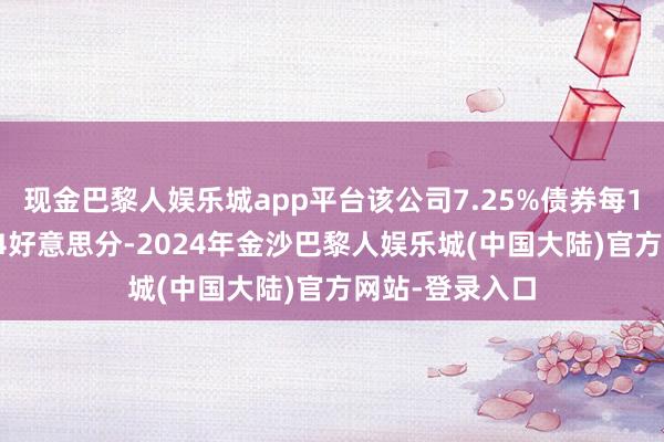 现金巴黎人娱乐城app平台该公司7.25%债券每1好意思元跌1.4好意思分-2024年金沙巴黎人娱乐城(中国大陆)官方网站-登录入口